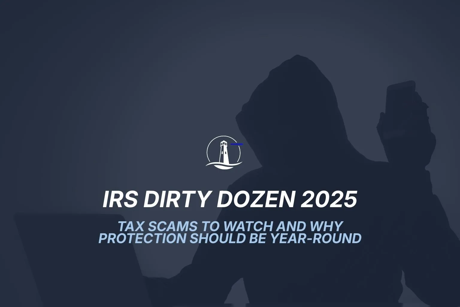 IRS Dirty Dozen 2025: Tax Scams to Watch and Why Protection Should Be Year-Round